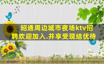 昭通周边城市夜场ktv招聘欢迎加入.并享受现结优待